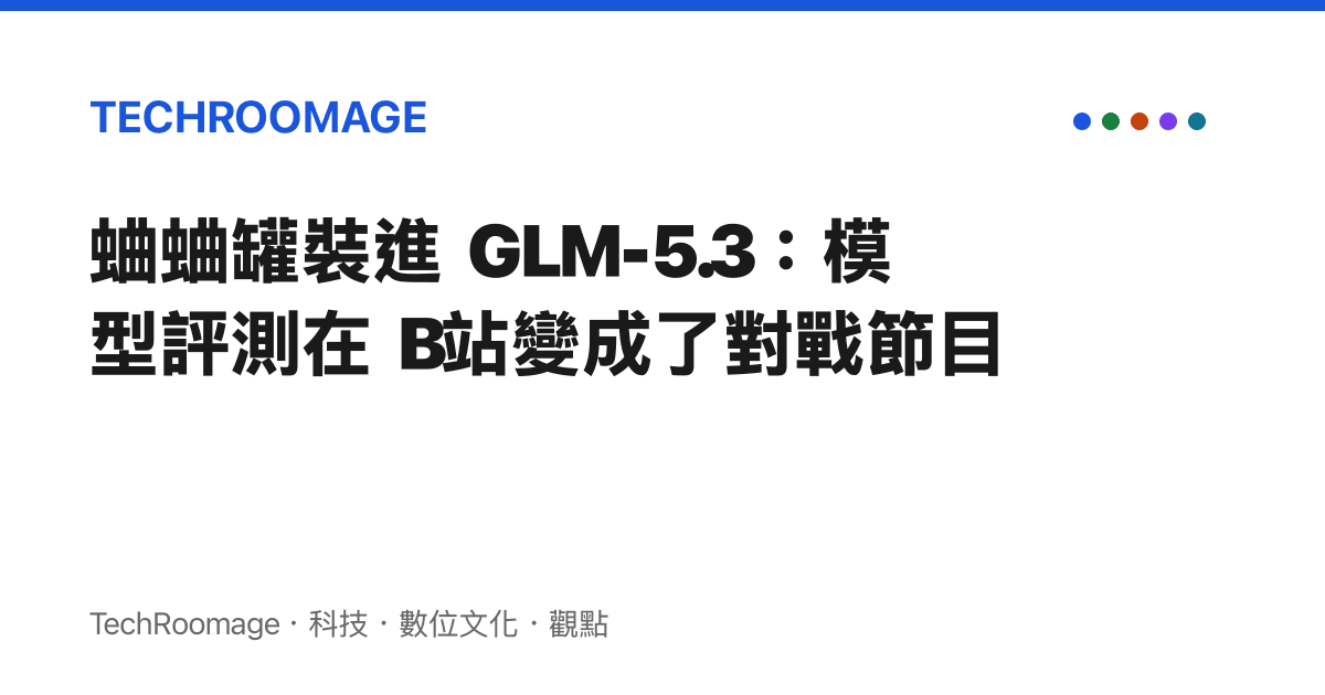 蛐蛐罐裝進 GLM-5.3：模型評測在 B站變成了對戰節目