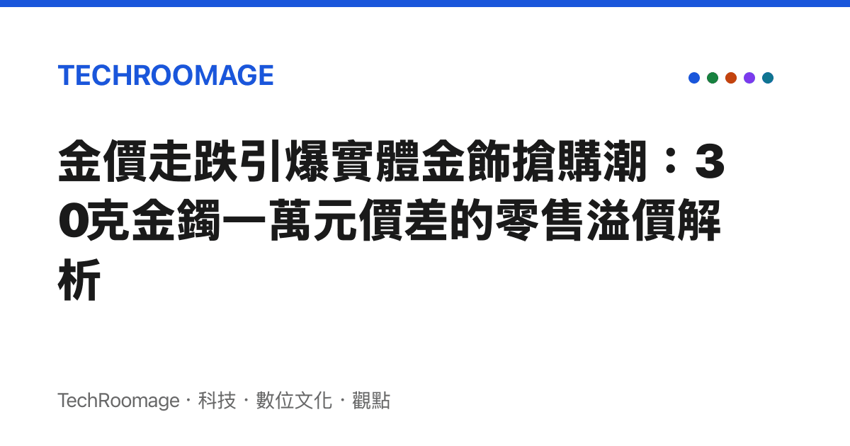 金價走跌引爆實體金飾搶購潮：30克金鐲一萬元價差的零售溢價解析