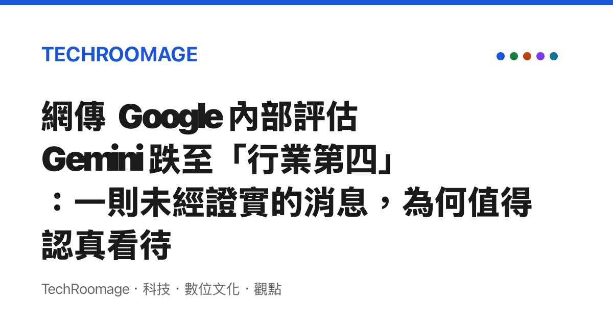 網傳 Google 內部評估 Gemini 跌至「行業第四」：一則未經證實的消息，為何值得認真看待