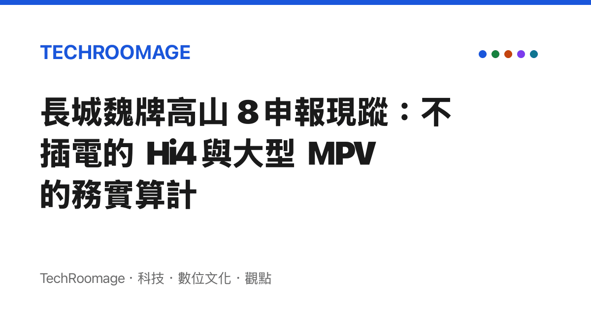 長城魏牌高山 8 申報現蹤：不插電的 Hi4 與大型 MPV 的務實算計