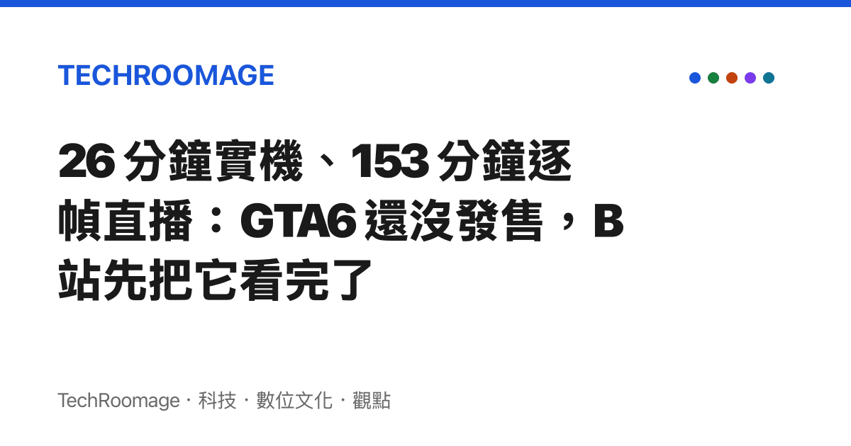 26 分鐘實機、153 分鐘逐幀直播：GTA6 還沒發售，B站先把它看完了