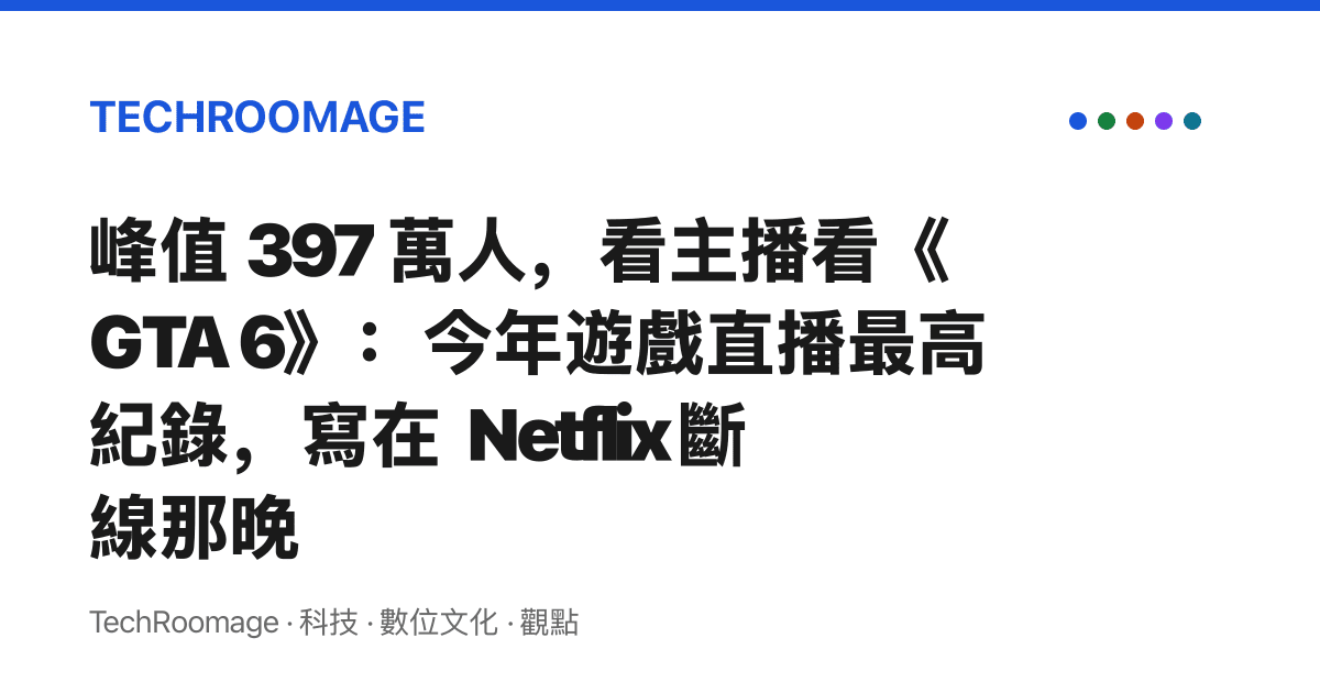 峯值 397 萬人，看主播看《GTA 6》：今年遊戲直播最高紀錄，寫在 Netflix 斷線那晚