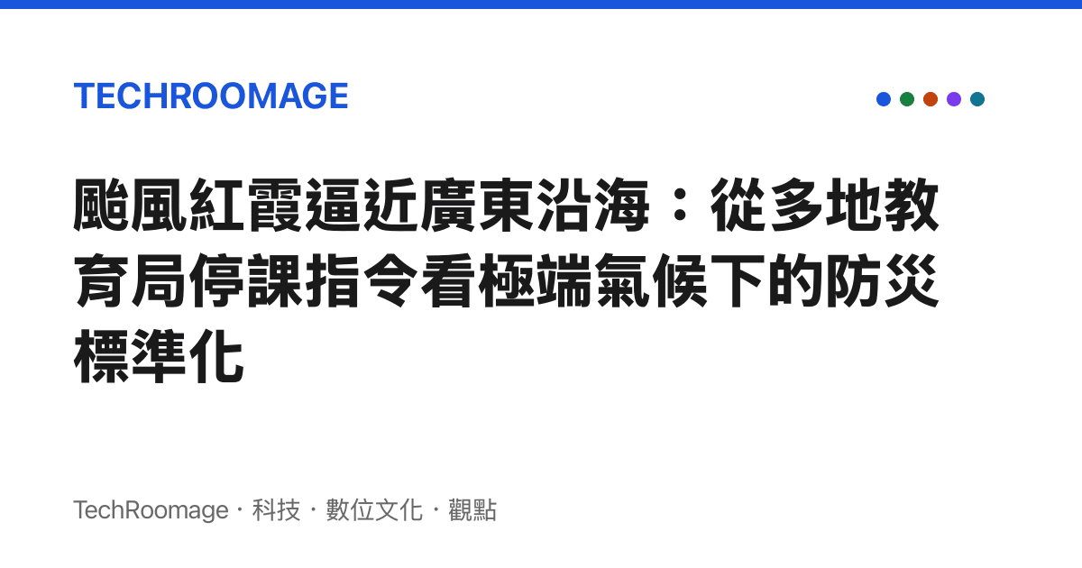 颱風紅霞逼近廣東沿海：從多地教育局停課指令看極端氣候下的防災標準化