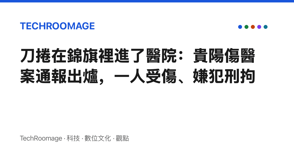 刀捲在錦旗裡進了醫院：貴陽傷醫案通報出爐，一人受傷、嫌犯刑拘