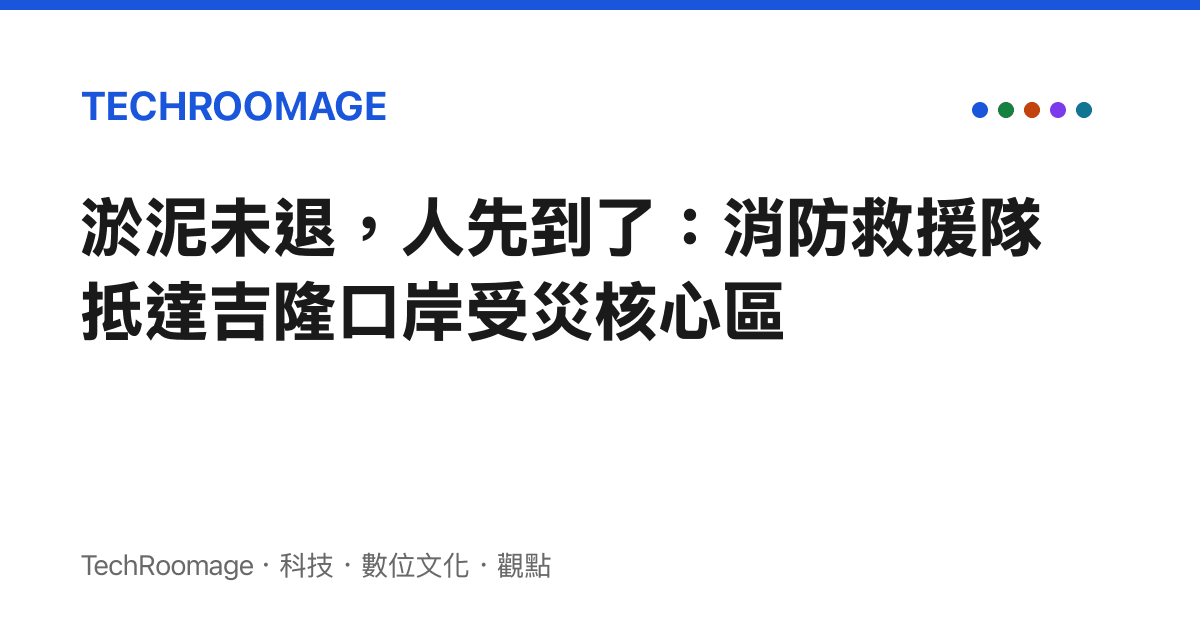 淤泥未退，人先到了：消防救援隊抵達吉隆口岸受災核心區
