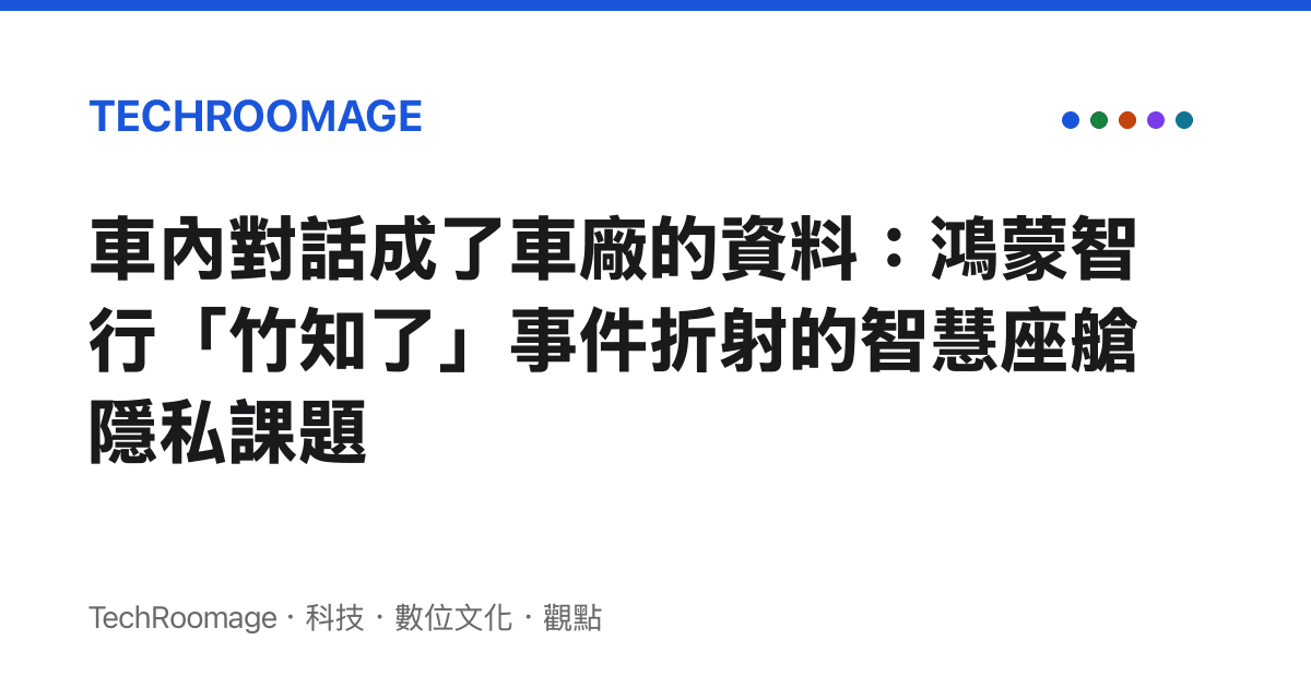 車內對話成了車廠的資料：鴻蒙智行「竹知了」事件折射的智慧座艙隱私課題