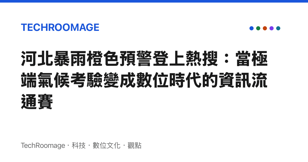 河北暴雨橙色預警登上熱搜：當極端氣候考驗變成數位時代的資訊流通賽