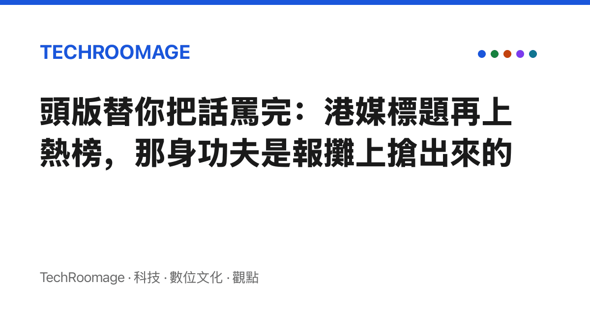 頭版替你把話罵完：港媒標題再上熱榜，那身功夫是報攤上搶出來的