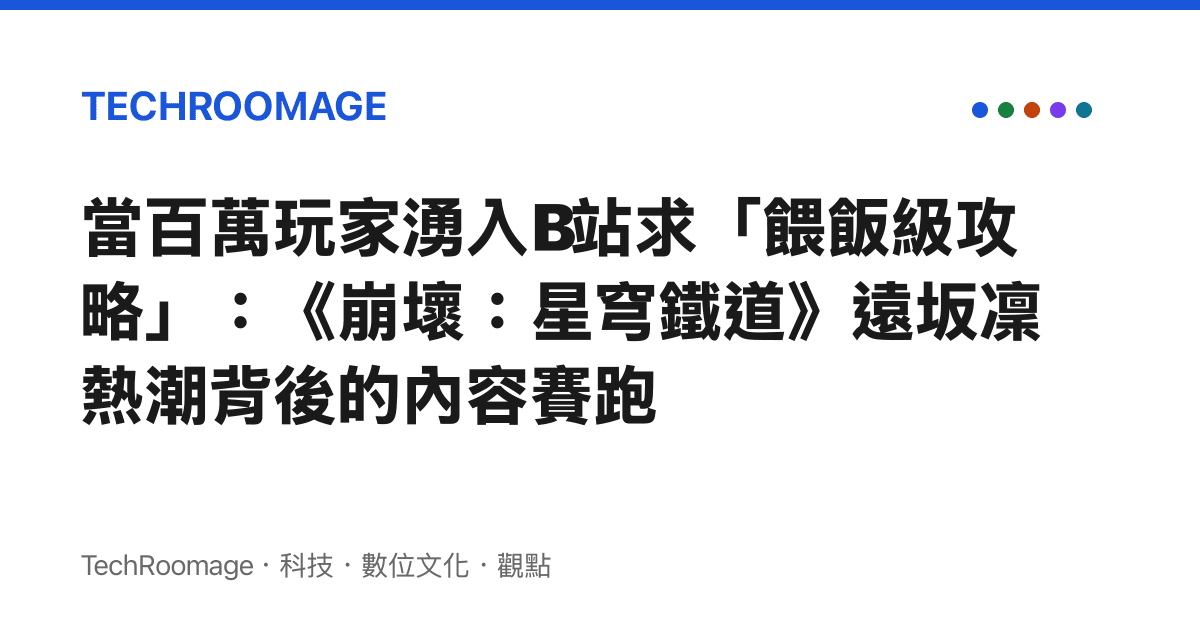 當百萬玩家湧入B站求「餵飯級攻略」：《崩壞：星穹鐵道》遠坂凜熱潮背後的內容賽跑