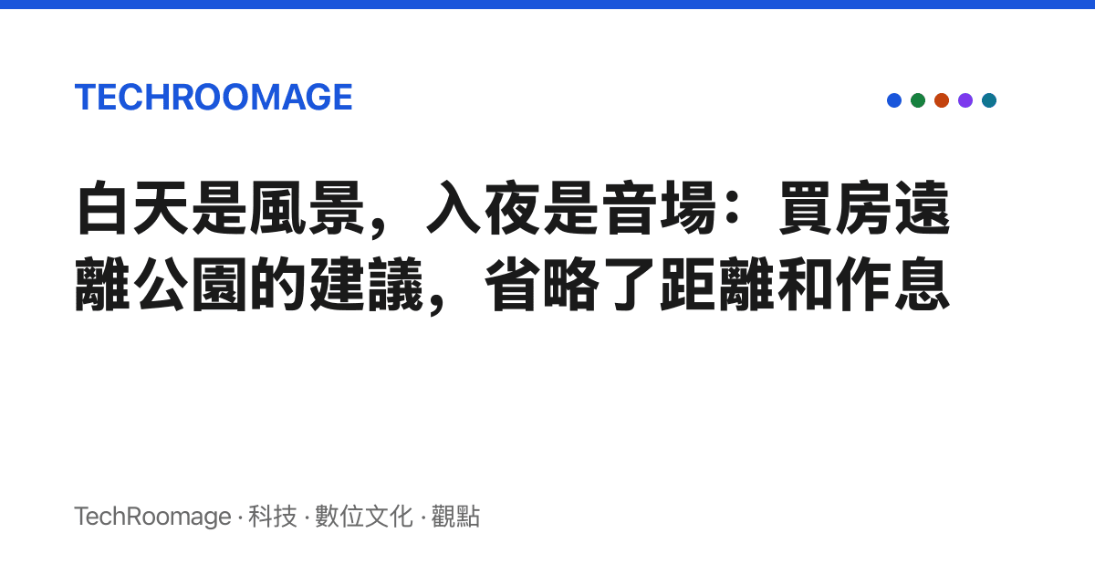 白天是風景，入夜是音場：買房遠離公園的建議，省略了距離和作息