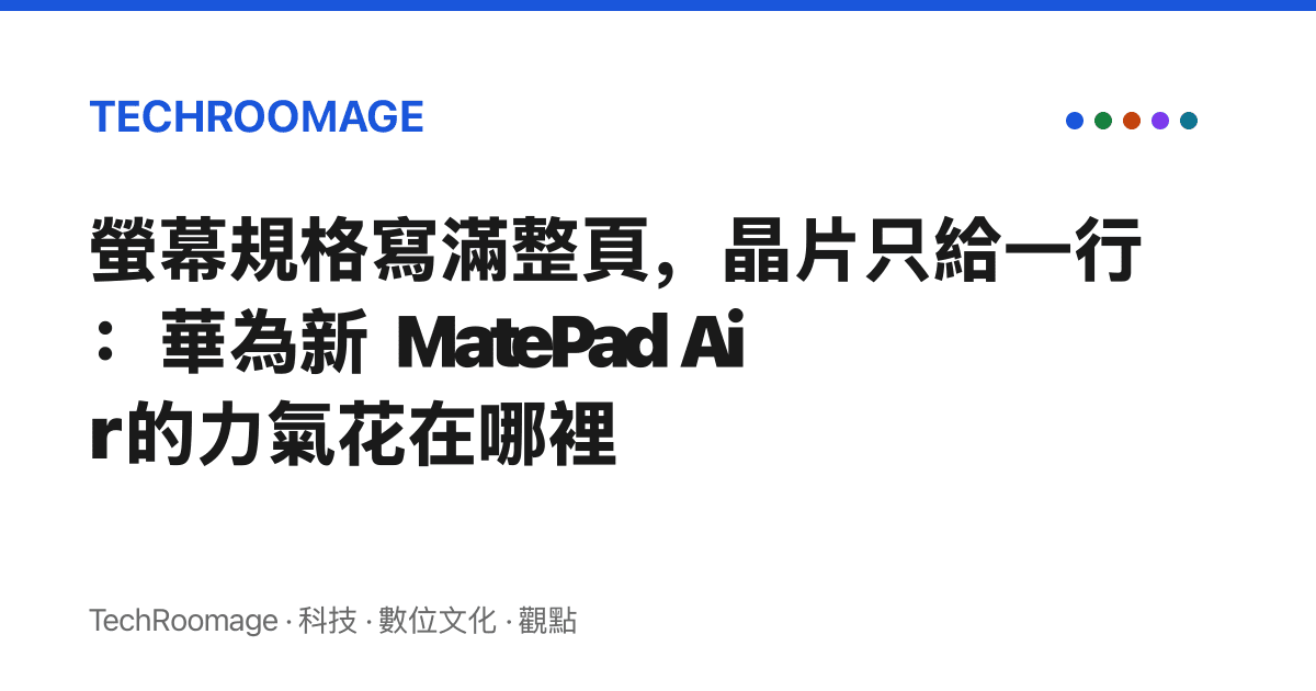 螢幕規格寫滿整頁，晶片只給一行：華為新 MatePad Air 的力氣花在哪裡