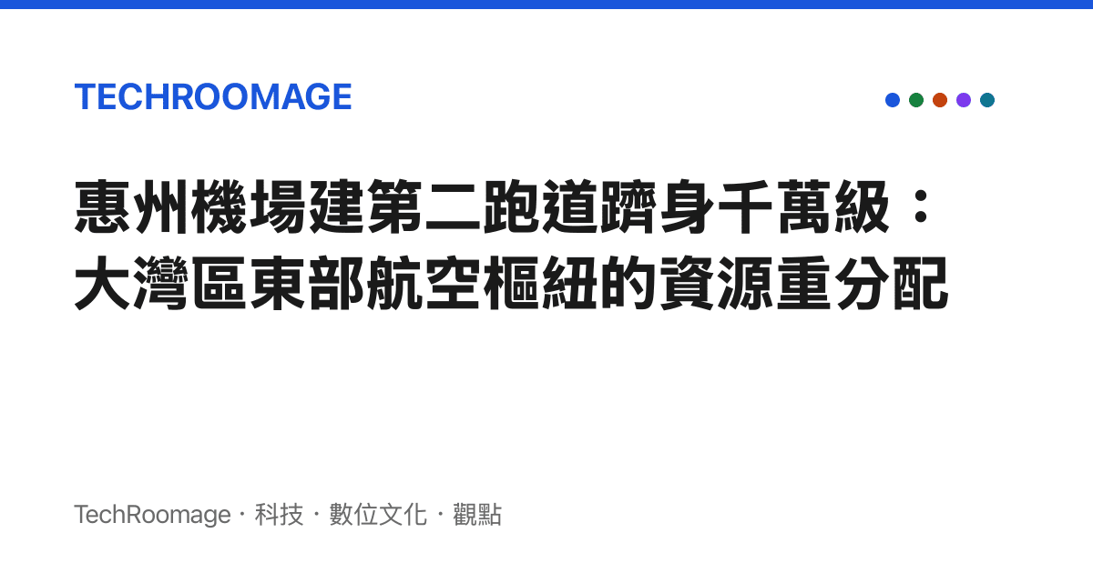 惠州機場建第二跑道躋身千萬級：大灣區東部航空樞紐的資源重分配