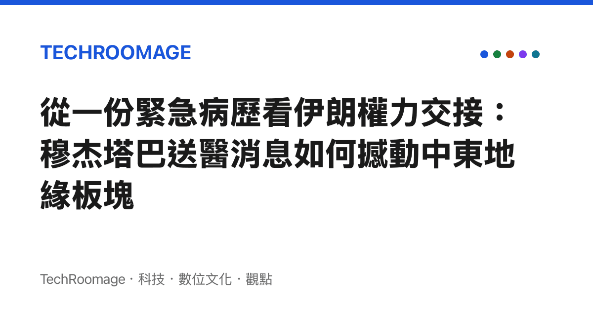 從一份緊急病歷看伊朗權力交接：穆傑塔巴送醫消息如何撼動中東地緣板塊