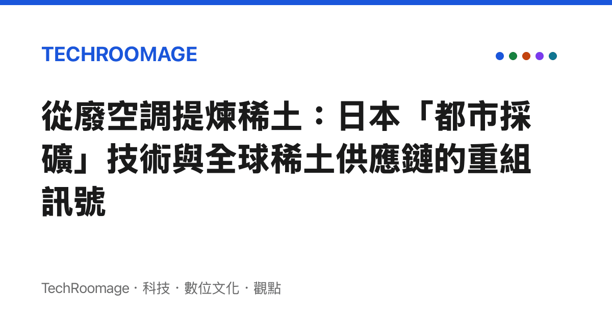 從廢空調提煉稀土：日本「都市採礦」技術與全球稀土供應鏈的重組訊號