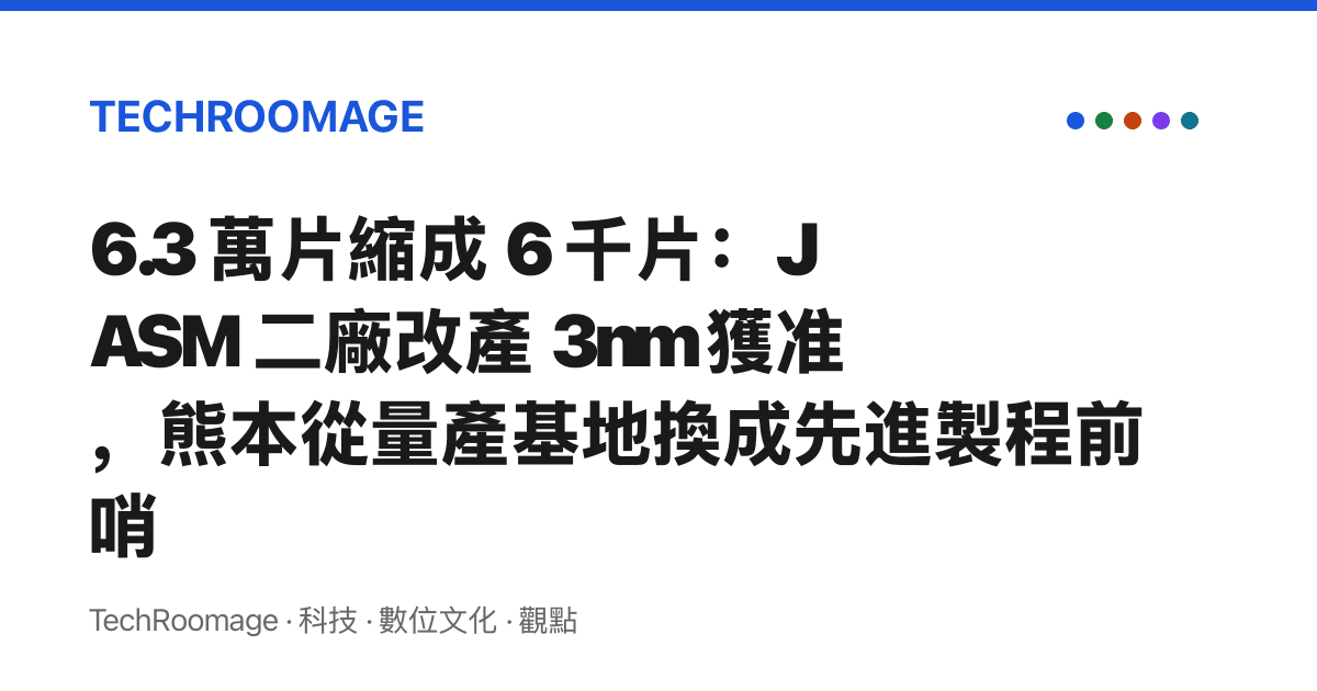 6.3 萬片縮成 6 千片：JASM 二廠改產 3nm 獲準，熊本從量產基地換成先進製程前哨