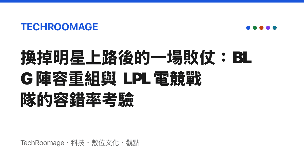 換掉明星上路後的一場敗仗：BLG 陣容重組與 LPL 電競戰隊的容錯率考驗