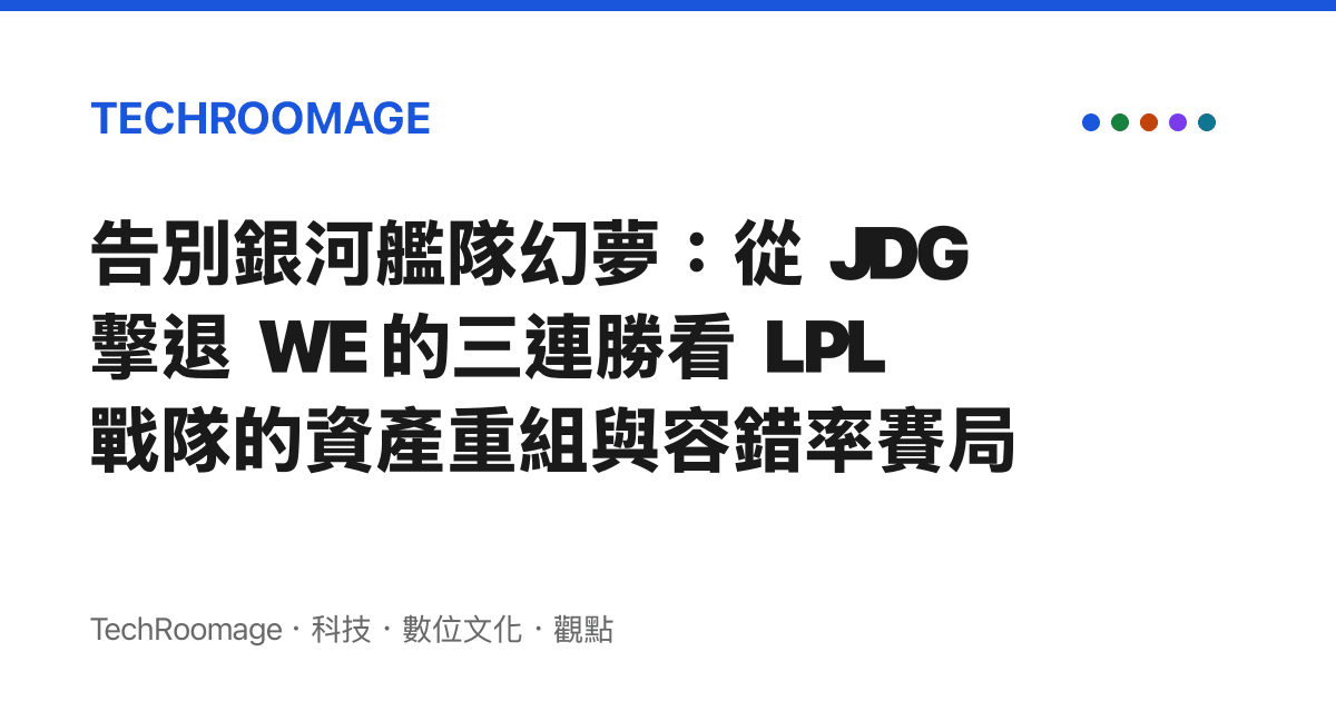 告別銀河艦隊幻夢：從 JDG 擊退 WE 的三連勝看 LPL 戰隊的資產重組與容錯率賽局
