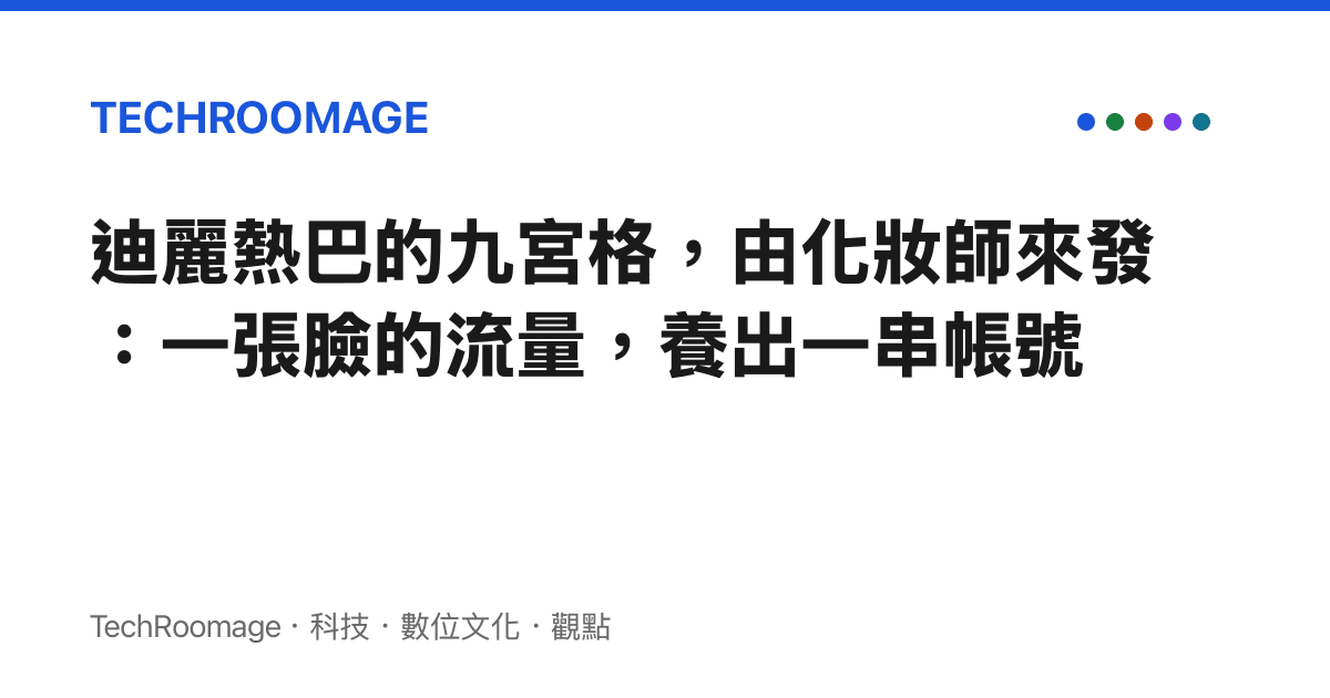 迪麗熱巴的九宮格，由化妝師來發：一張臉的流量，養出一串帳號