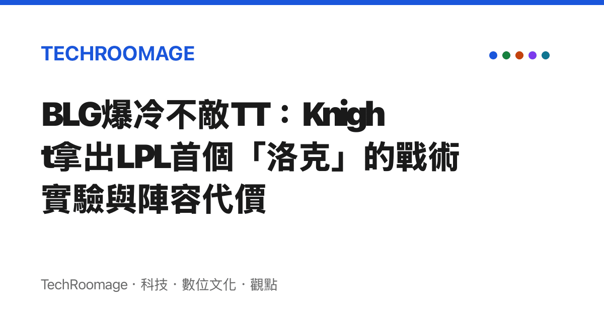 BLG爆冷不敵TT：Knight拿出LPL首個「洛克」的戰術實驗與陣容代價