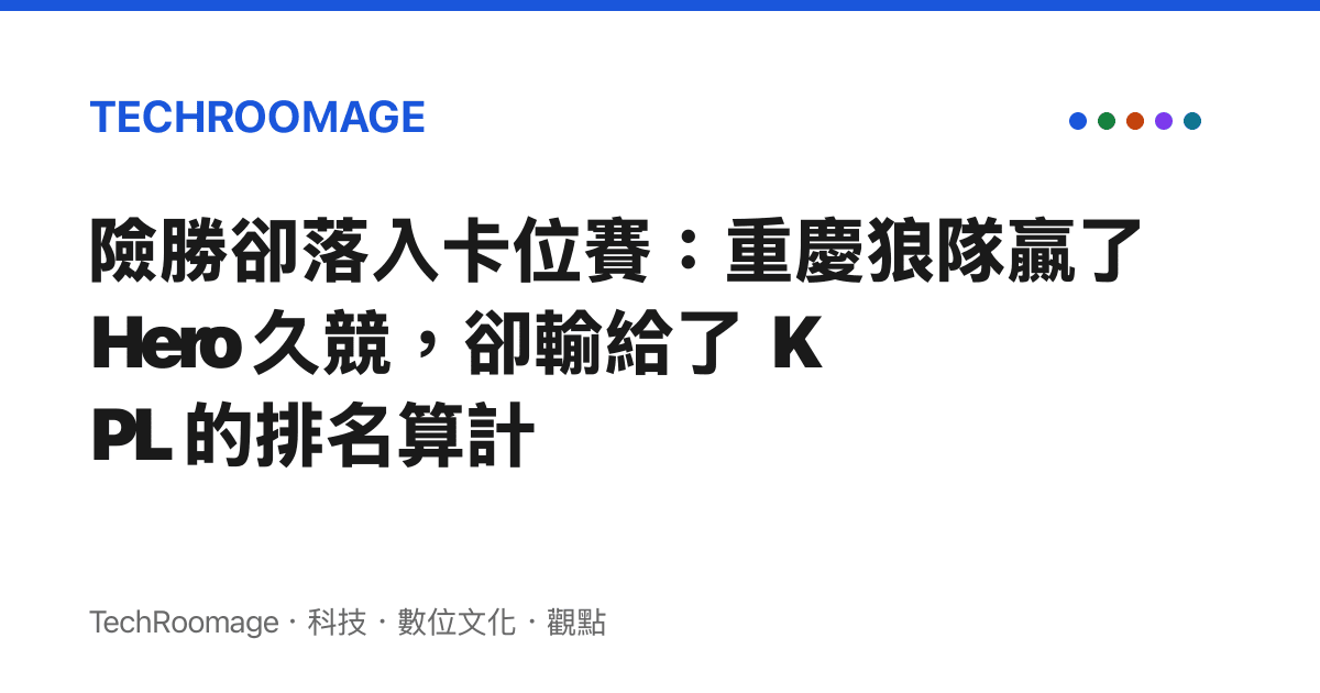 險勝卻落入卡位賽：重慶狼隊贏了 Hero 久競，卻輸給了 KPL 的排名算計
