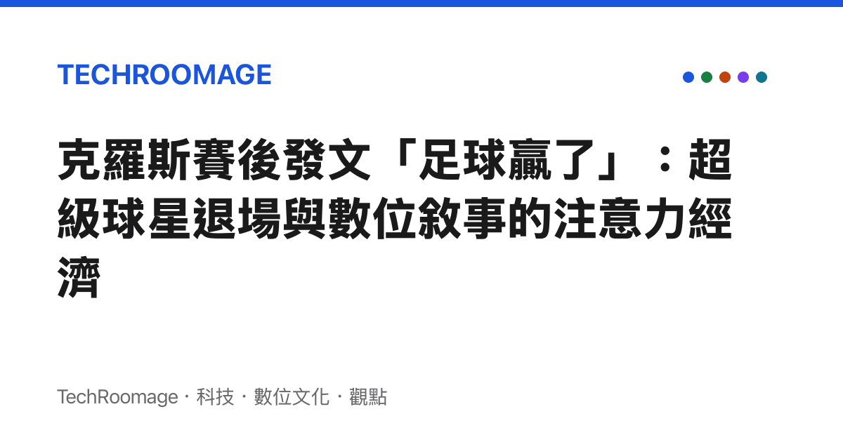 克羅斯賽後發文「足球贏了」：超級球星退場與數位敘事的注意力經濟