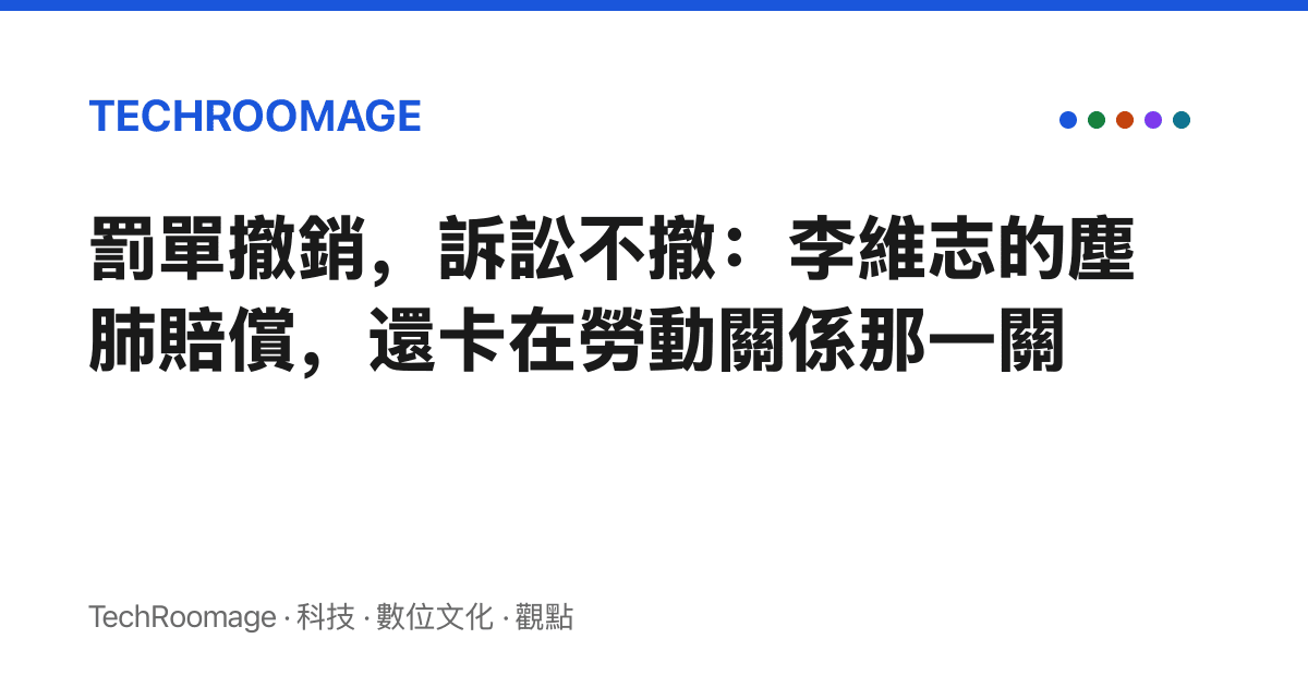 罰單撤銷，訴訟不撤：李維志的塵肺賠償，還卡在勞動關係那一關