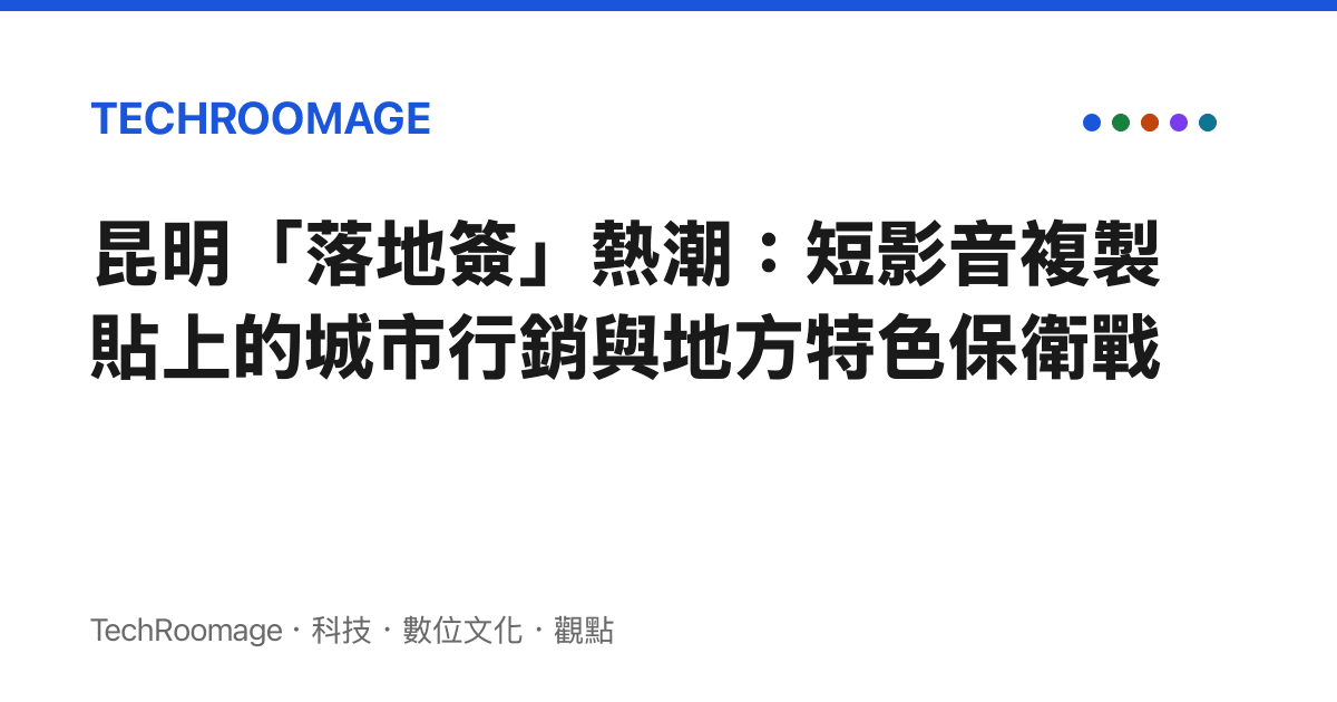 昆明「落地簽」熱潮：短影音複製貼上的城市行銷與地方特色保衛戰