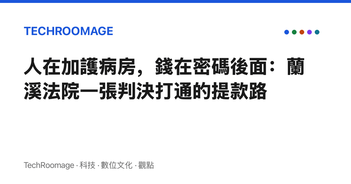 人在加護病房，錢在密碼後面：蘭溪法院一張判決打通的提款路