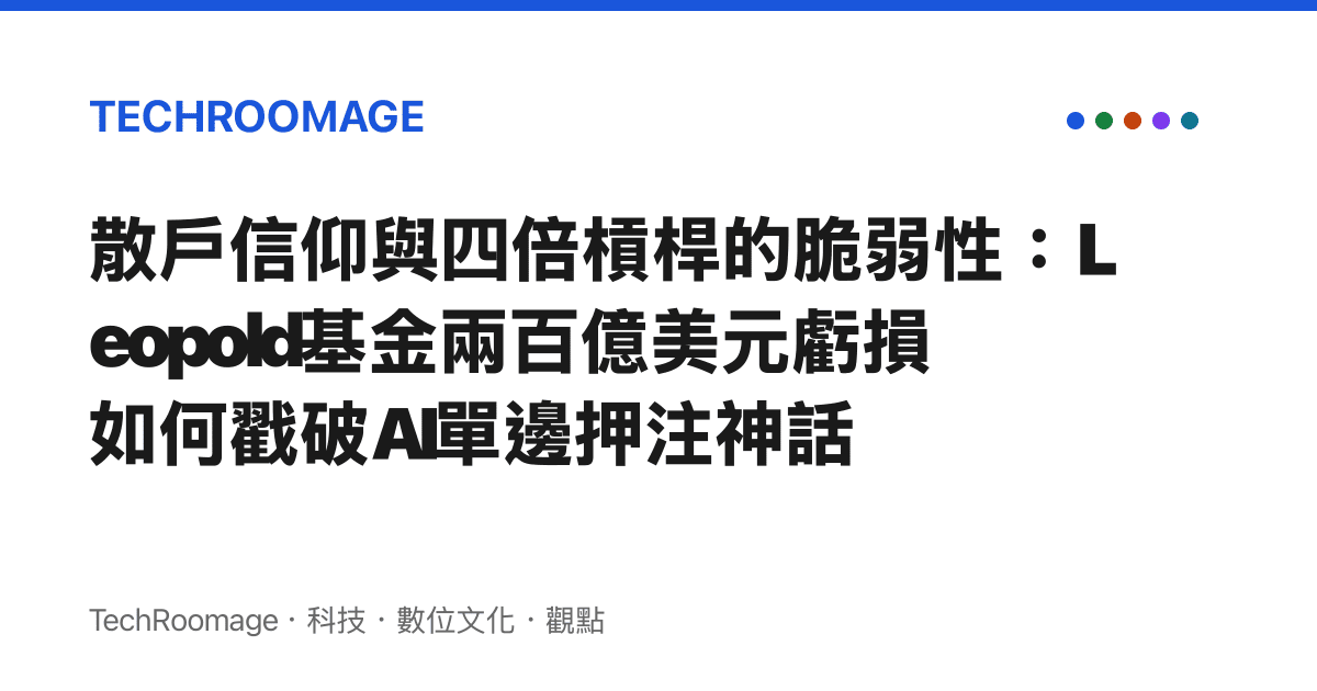散戶信仰與四倍槓桿的脆弱性：Leopold基金兩百億美元虧損如何戳破AI單邊押注神話