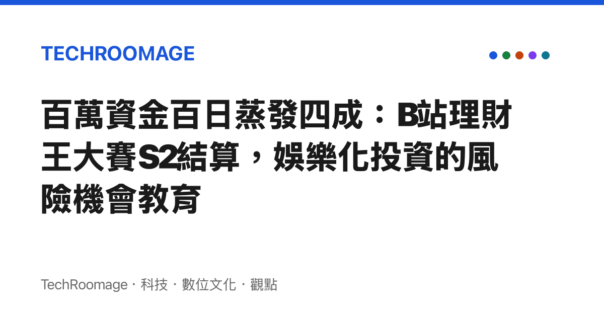 百萬資金百日蒸發四成：B站理財王大賽S2結算，娛樂化投資的風險機會教育