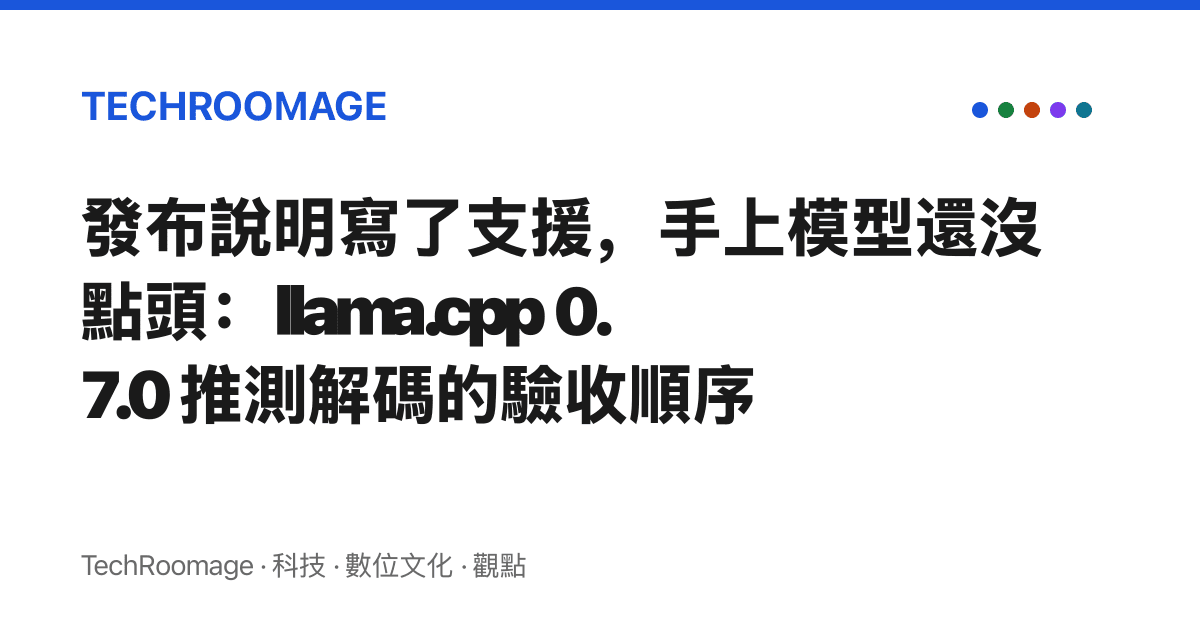 發布說明寫了支援，手上模型還沒點頭：llama.cpp 0.7.0 推測解碼的驗收順序