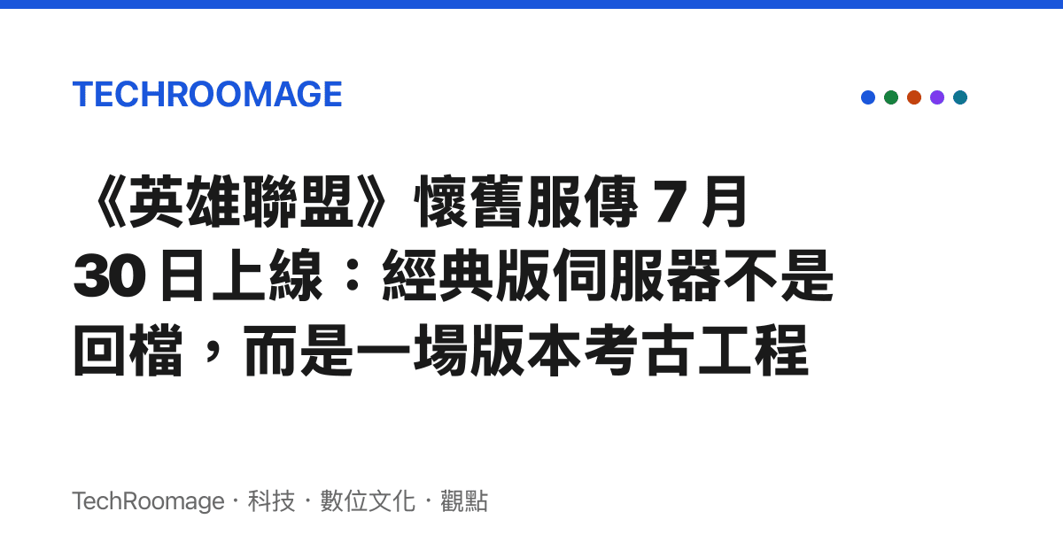 《英雄聯盟》懷舊服傳 7 月 30 日上線：經典版伺服器不是回檔，而是一場版本考古工程