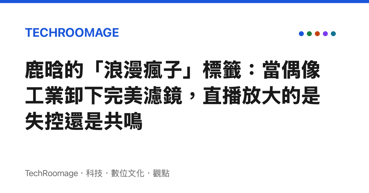 鹿晗的「浪漫瘋子」標籤：當偶像工業卸下完美濾鏡，直播放大的是失控還是共鳴