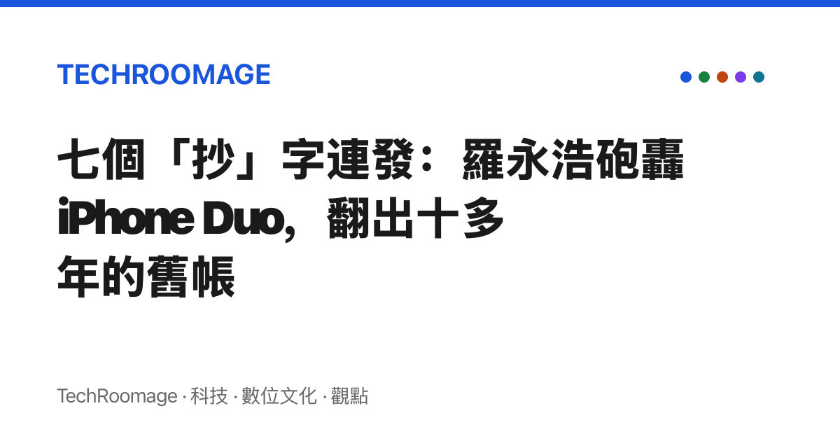 七個「抄」字連發：羅永浩砲轟 iPhone Duo，翻出十多年的舊帳