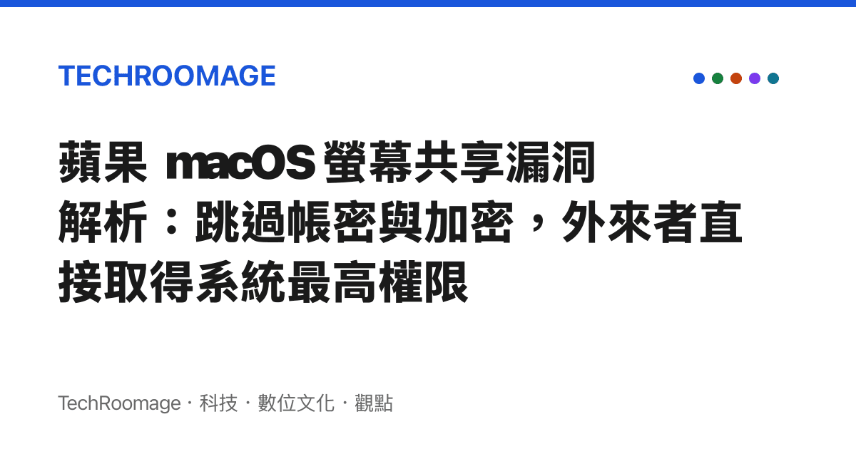蘋果 macOS 螢幕共享漏洞解析：跳過帳密與加密，外來者直接取得系統最高權限
