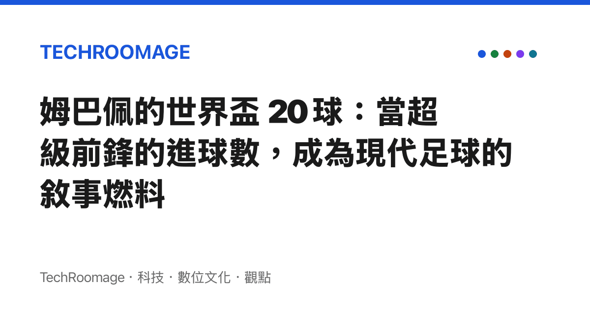 姆巴佩的世界盃 20 球：當超級前鋒的進球數，成為現代足球的敘事燃料