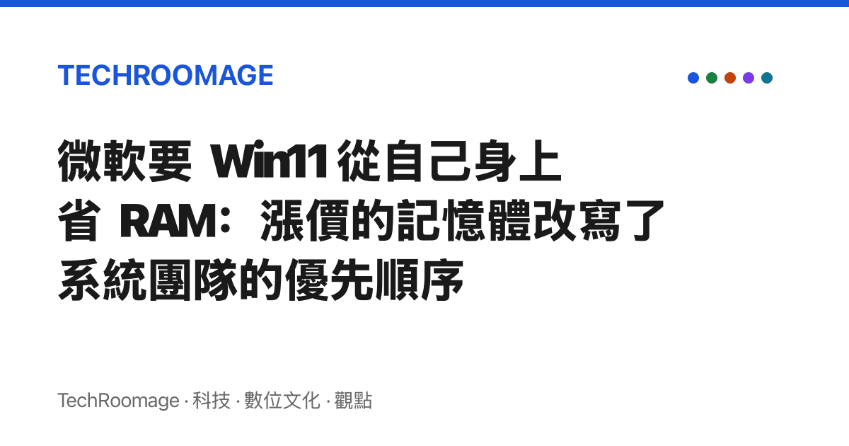微軟要 Win11 從自己身上省 RAM：漲價的記憶體改寫了系統團隊的優先順序