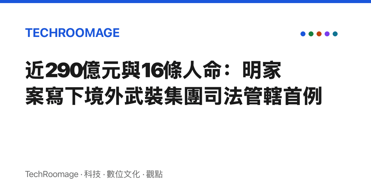近290億元與16條人命：明家案寫下境外武裝集團司法管轄首例