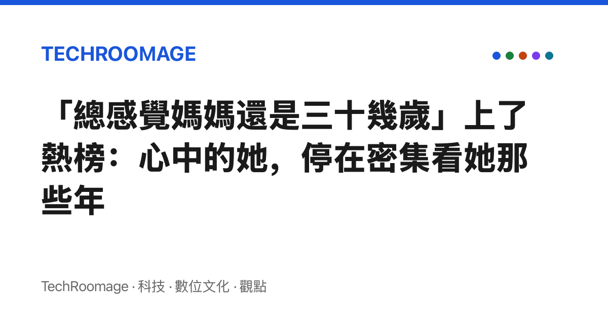 「總感覺媽媽還是三十幾歲」上了熱榜：心中的她，停在密集看她那些年