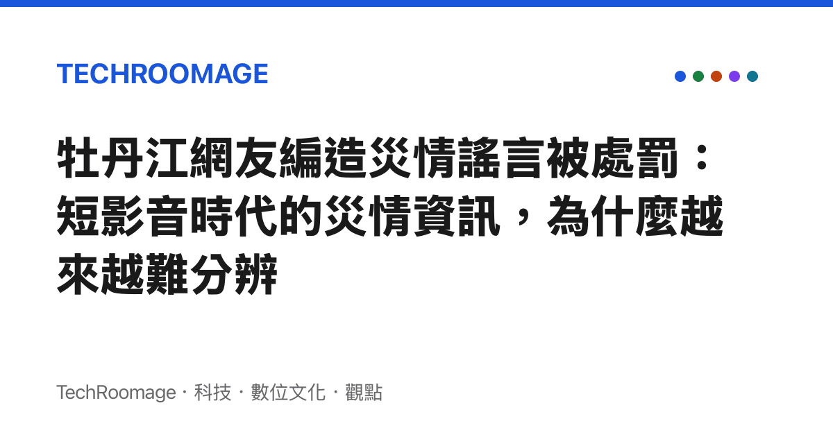 牡丹江網友編造災情謠言被處罰：短影音時代的災情資訊，為什麼越來越難分辨