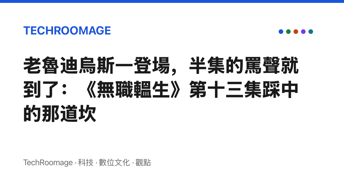 老魯迪烏斯一登場，半集的罵聲就到了：《無職轀生》第十三集踩中的那道坎