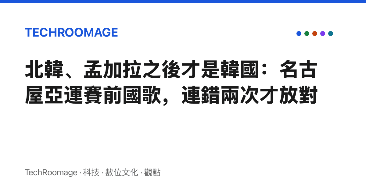 北韓、孟加拉之後才是韓國：名古屋亞運賽前國歌，連錯兩次才放對