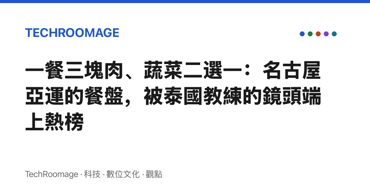 一餐三塊肉、蔬菜二選一：名古屋亞運的餐盤，被泰國教練的鏡頭端上熱榜