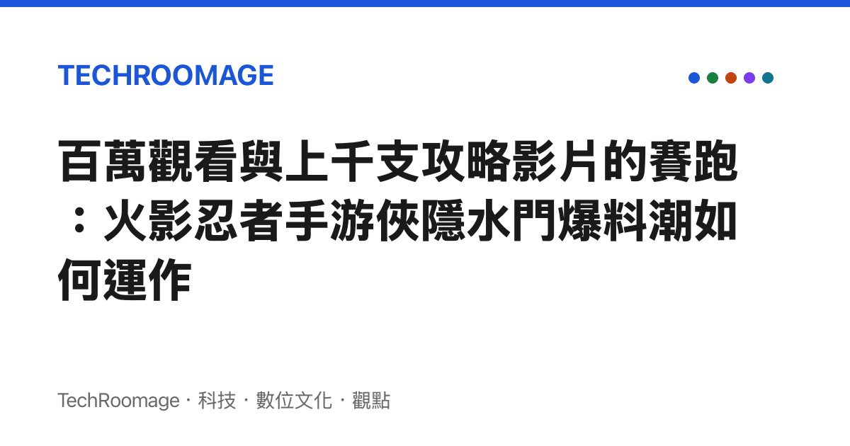 百萬觀看與上千支攻略影片的賽跑：火影忍者手遊俠隱水門爆料潮如何運作