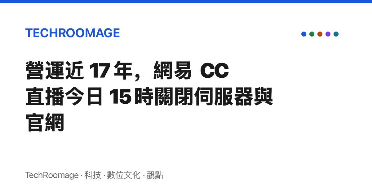 營運近 17 年，網易 CC 直播今日 15 時關閉伺服器與官網