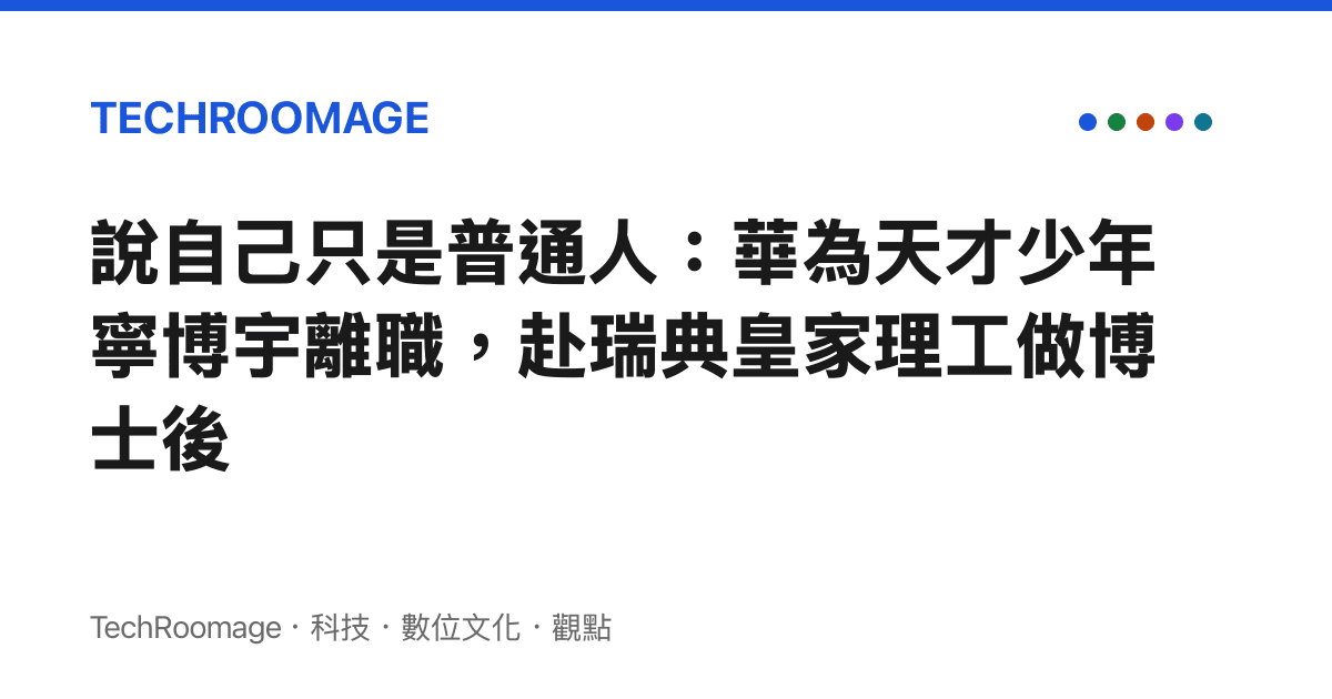 說自己只是普通人：華為天才少年寧博宇離職，赴瑞典皇家理工做博士後