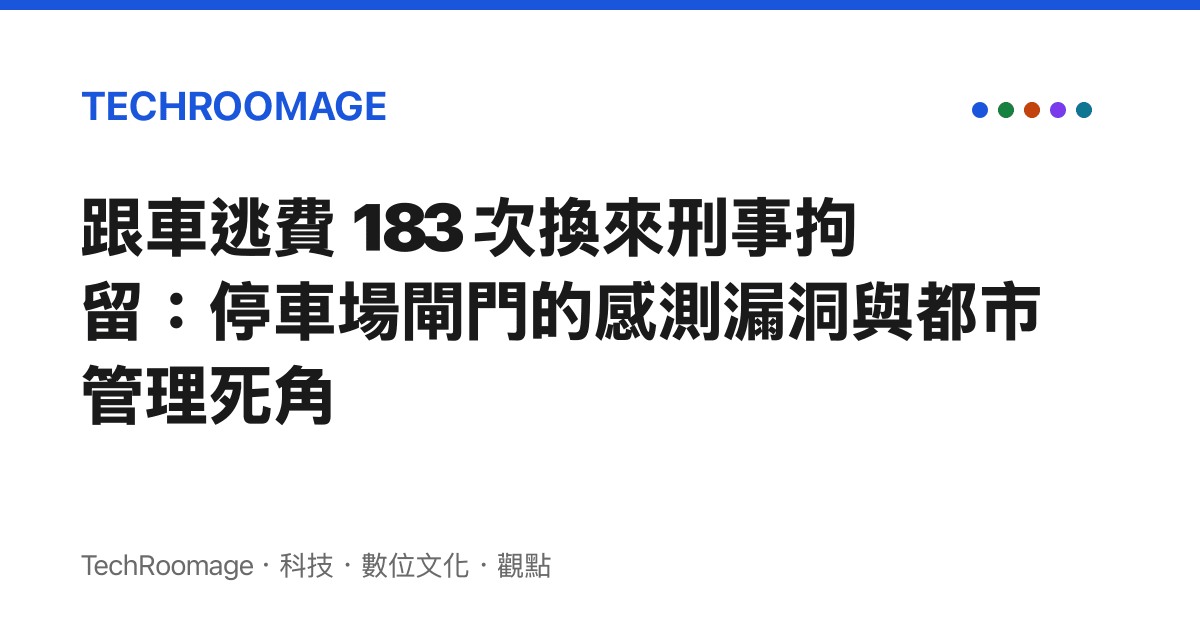 跟車逃費 183 次換來刑事拘留：停車場閘門的感測漏洞與都市管理死角