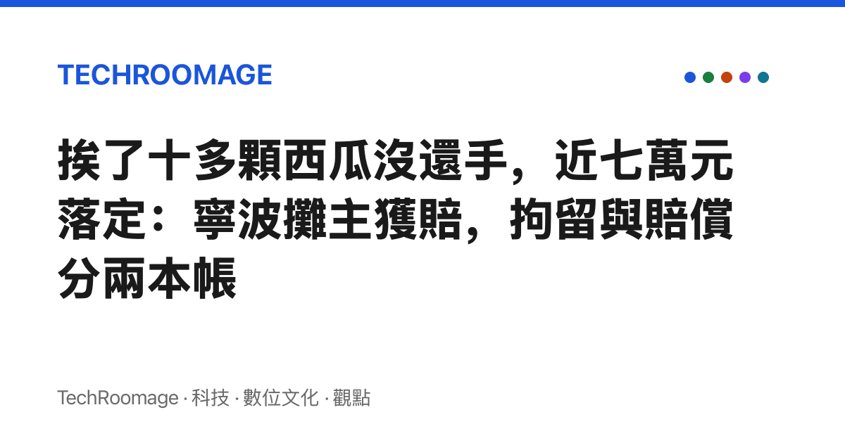 挨了十多顆西瓜沒還手，近七萬元落定：寧波攤主獲賠，拘留與賠償分兩本帳