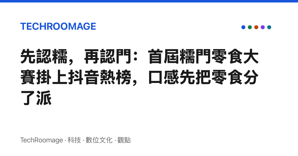 先認糯，再認門：首屆糯門零食大賽掛上抖音熱榜，口感先把零食分了派