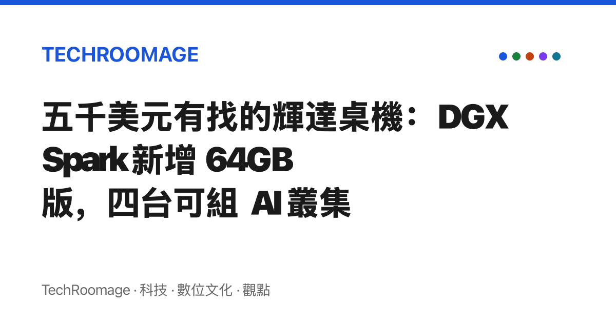 五千美元有找的輝達桌機：DGX Spark 新增 64GB 版，四臺可組 AI 叢集